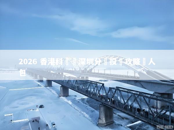 2026 香港科學園深圳分園投資攻略懶人包