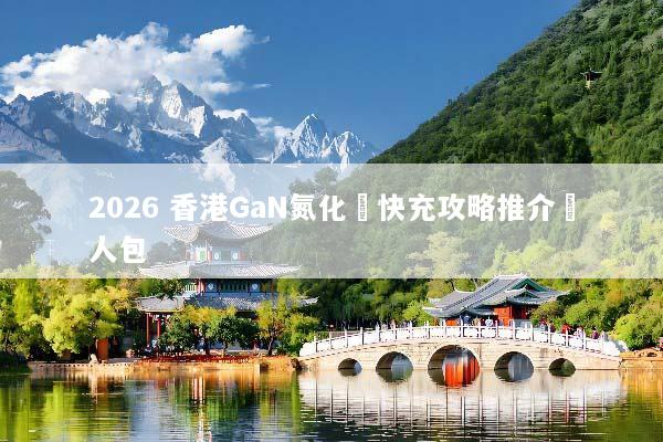 2026 香港GaN氮化鎵快充攻略推介懶人包