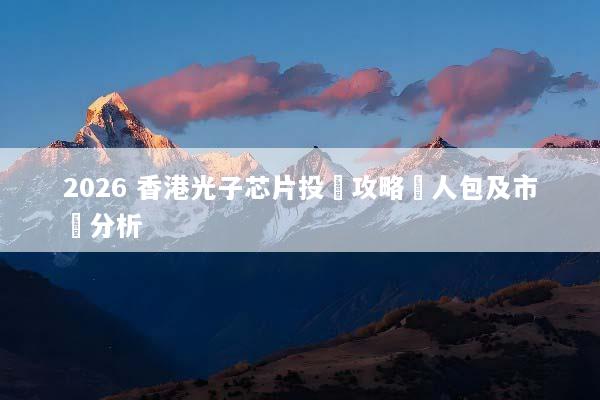 2026 香港光子芯片投資攻略懶人包及市場分析