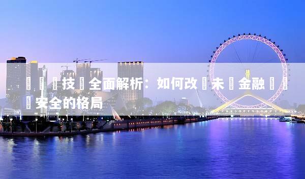 區塊鏈技術全面解析：如何改變未來金融與數據安全的格局