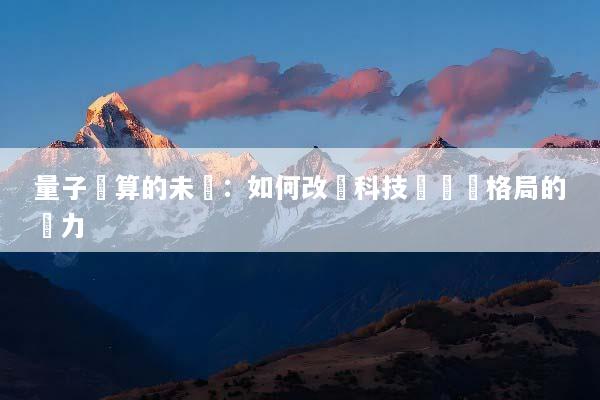 量子計算的未來：如何改變科技與經濟格局的潛力