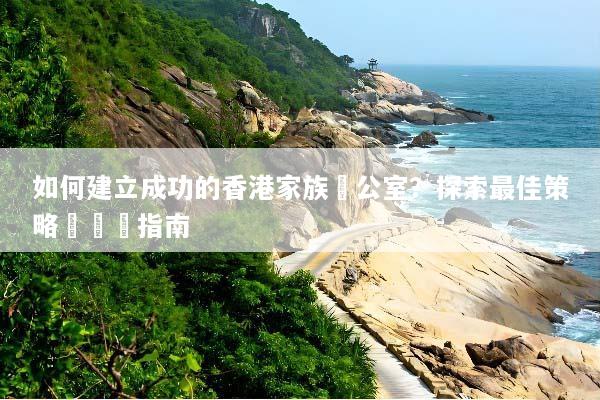 如何建立成功的香港家族辦公室？探索最佳策略與實踐指南