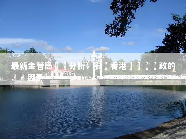 最新金管局動態分析：影響香港經濟與財政的關鍵因素