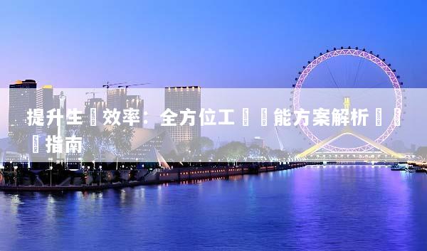 提升生產效率：全方位工廠節能方案解析與實踐指南