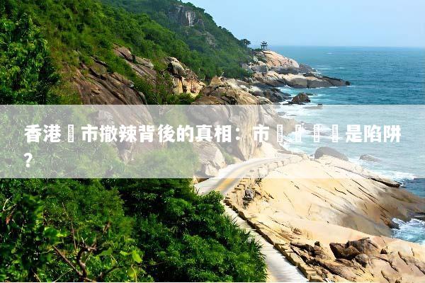 香港樓市撤辣背後的真相：市場復甦還是陷阱？