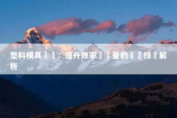 塑料模具設計：提升效率與質量的關鍵技術解析