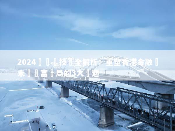 2024區塊鏈技術全解析：重塑香港金融與未來財富佈局的3大機遇