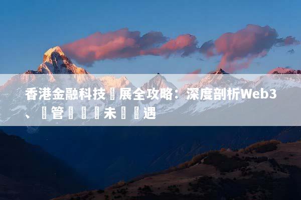 香港金融科技發展全攻略：深度剖析Web3、監管趨勢與未來機遇